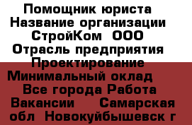 Помощник юриста › Название организации ­ СтройКом, ООО › Отрасль предприятия ­ Проектирование › Минимальный оклад ­ 1 - Все города Работа » Вакансии   . Самарская обл.,Новокуйбышевск г.